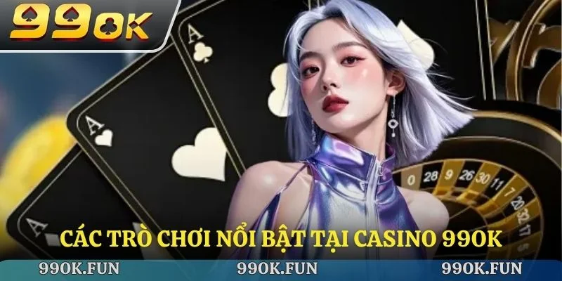 Các trò chơi nổi bật tại casino 99ok