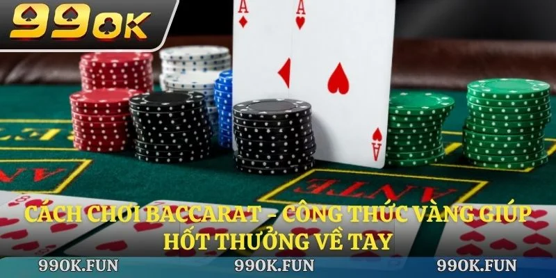 Cách chơi baccarat - Công thức vàng giúp hốt thưởng về tay