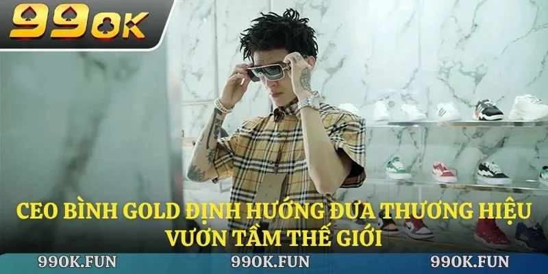CEO Bình Gold định hướng đưa thương hiệu vươn tầm thế giới