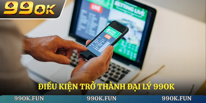 Điều kiện trở thành đại lý 99ok