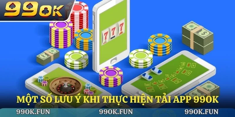 Một số lưu ý khi thực hiện tải app 99OK