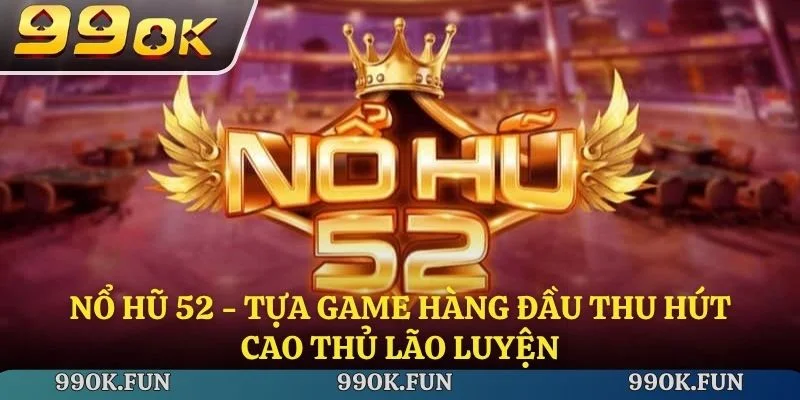 Nổ hũ 52 - Tựa game hàng đầu thu hút cao thủ lão luyện