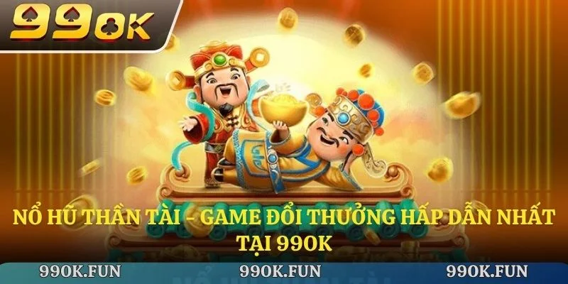 Nổ hũ thần tài - Game đổi thưởng hấp dẫn nhất tại 99ok