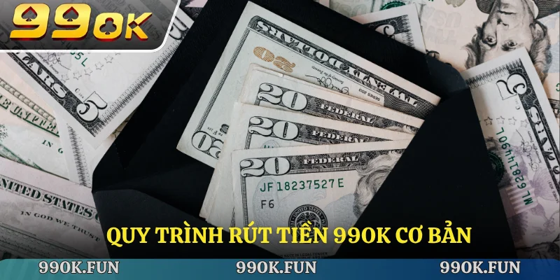 Quy trình rút tiền 99ok cơ bản